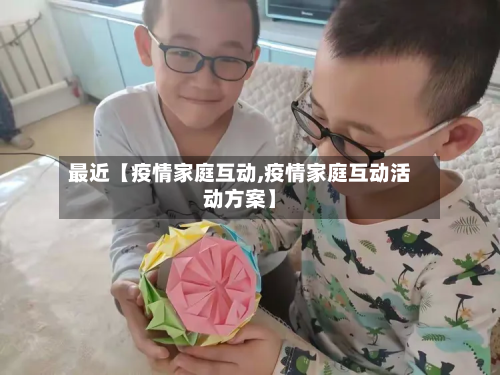 最近【疫情家庭互动,疫情家庭互动活动方案】-第3张图片