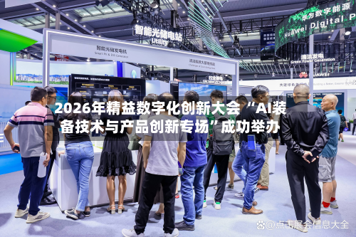 2026年精益数字化创新大会 “AI装备技术与产品创新专场	”成功举办-第1张图片