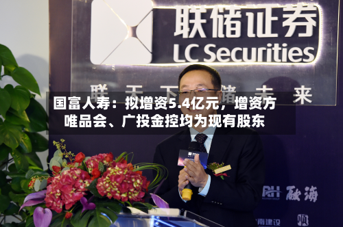 国富人寿：拟增资5.4亿元，增资方唯品会、广投金控均为现有股东-第1张图片