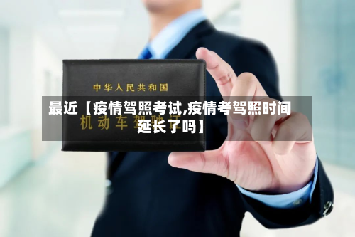 最近【疫情驾照考试,疫情考驾照时间延长了吗】-第2张图片