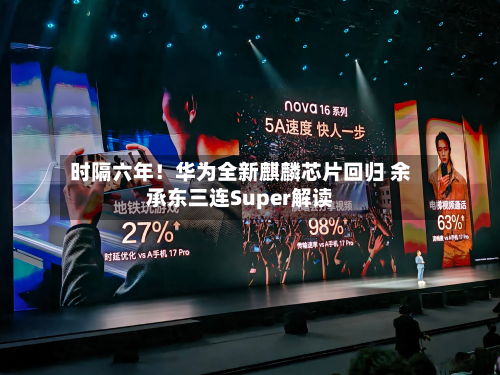 时隔六年！华为全新麒麟芯片回归 余承东三连Super解读-第3张图片