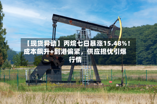 【现货异动】丙烷七日暴涨15.48%！成本飙升+到港偏紧，供应担忧引爆行情-第3张图片