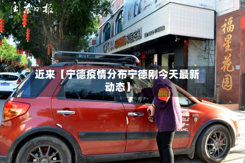 近来【宁德疫情分布宁德刚今天最新动态】-第2张图片