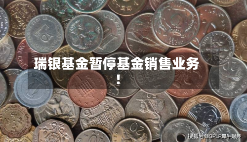 瑞银基金暂停基金销售业务！-第1张图片