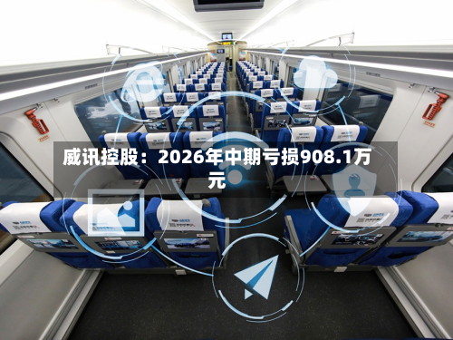 威讯控股:2026年中期亏损908.1万元-第3张图片