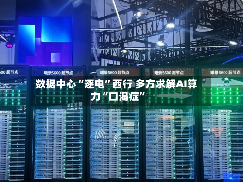 数据中心“逐电”西行 多方求解AI算力“口渴症	”-第1张图片