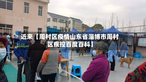 近来【周村区疫情山东省淄博市周村区疾控百度百科】-第1张图片