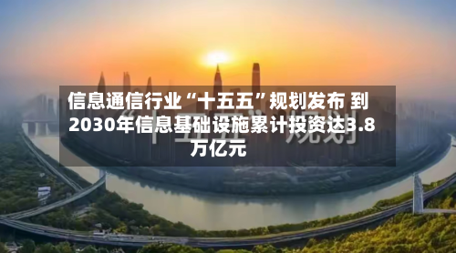 信息通信行业“十五五”规划发布 到2030年信息基础设施累计投资达3.8万亿元-第2张图片
