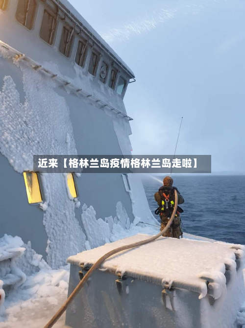 近来【格林兰岛疫情格林兰岛走啦】-第1张图片