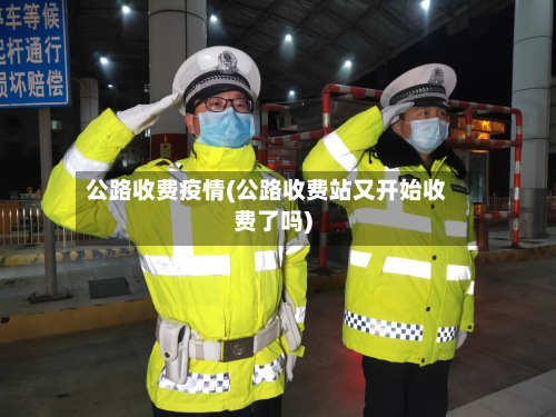 公路收费疫情(公路收费站又开始收费了吗)-第1张图片