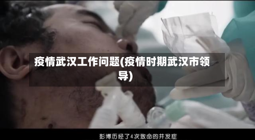 疫情武汉工作问题(疫情时期武汉市领导)-第2张图片