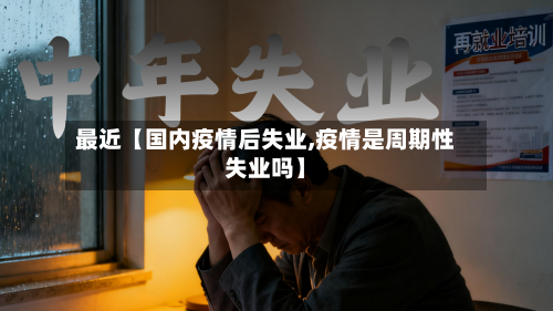 最近【国内疫情后失业,疫情是周期性失业吗】-第1张图片