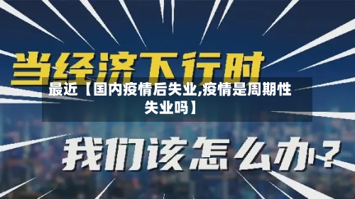 最近【国内疫情后失业,疫情是周期性失业吗】-第3张图片