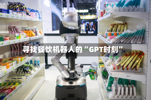 寻找餐饮机器人的“GPT时刻	”-第2张图片