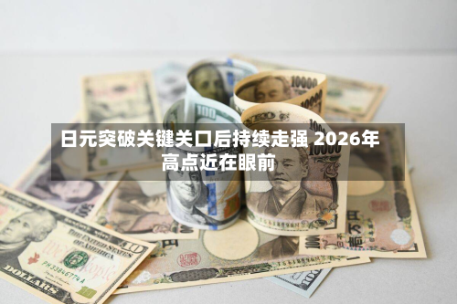 日元突破关键关口后持续走强 2026年高点近在眼前-第1张图片
