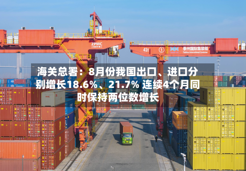 海关总署：8月份我国出口、进口分别增长18.6%、21.7% 连续4个月同时保持两位数增长-第1张图片