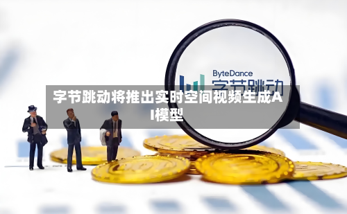 字节跳动将推出实时空间视频生成AI模型-第1张图片