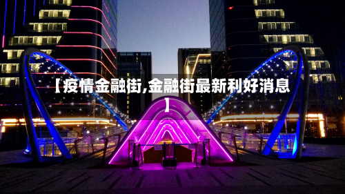 【疫情金融街,金融街最新利好消息】-第1张图片
