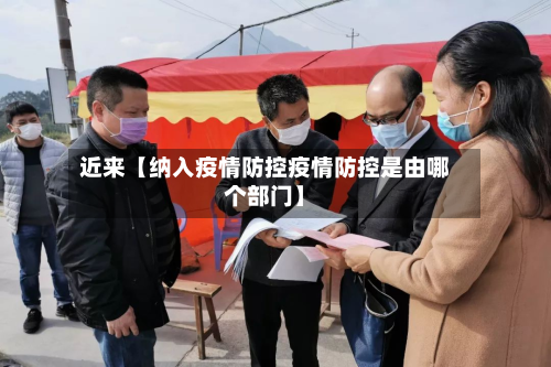 近来【纳入疫情防控疫情防控是由哪个部门】-第1张图片