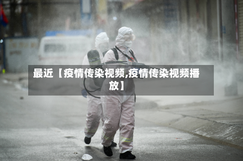 最近【疫情传染视频,疫情传染视频播放】-第2张图片