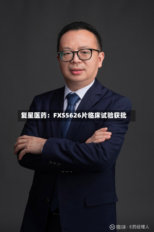 复星医药:FXS5626片临床试验获批-第1张图片