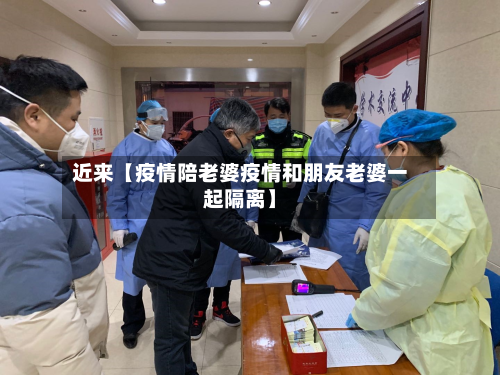 近来【疫情陪老婆疫情和朋友老婆一起隔离】-第1张图片