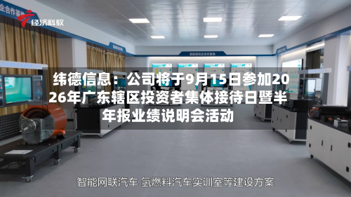 纬德信息:公司将于9月15日参加2026年广东辖区投资者集体接待日暨半年报业绩说明会活动-第2张图片