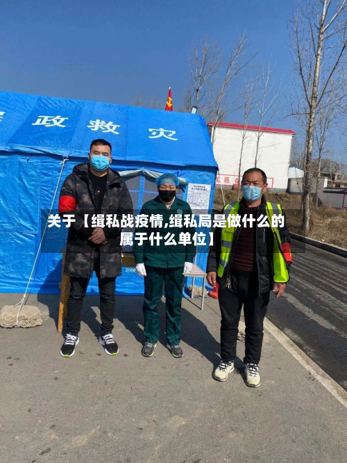 关于【缉私战疫情,缉私局是做什么的属于什么单位】-第1张图片