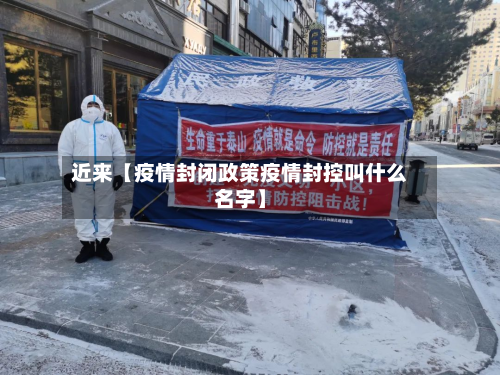 近来【疫情封闭政策疫情封控叫什么名字】-第1张图片