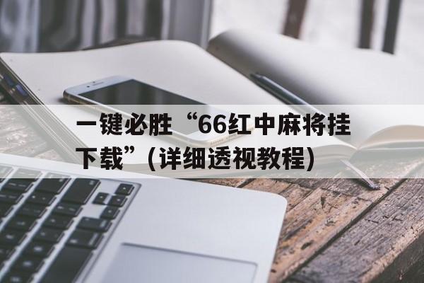 关于一键必胜“66红中麻将挂下载	”(详细透视教程)的信息