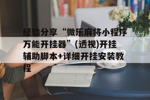 经验分享“微乐麻将小程序万能开挂器”(透视)开挂辅助脚本+详细开挂安装教程